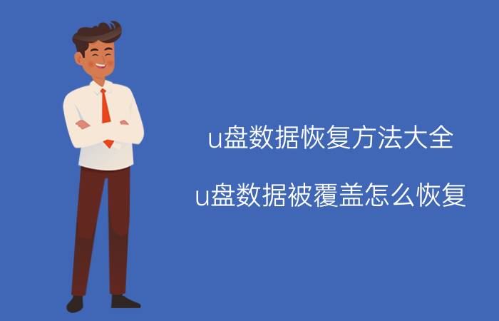 u盘数据恢复方法大全 u盘数据被覆盖怎么恢复？